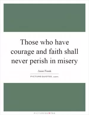 Those who have courage and faith shall never perish in misery Picture Quote #1