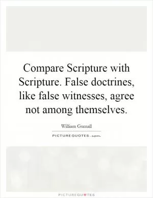 Compare Scripture with Scripture. False doctrines, like false witnesses, agree not among themselves Picture Quote #1