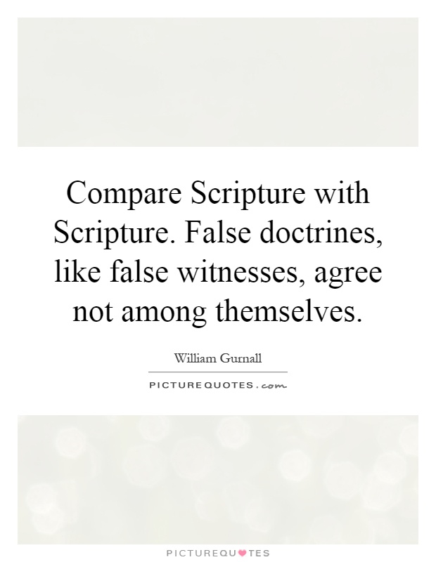 Compare Scripture with Scripture. False doctrines, like false witnesses, agree not among themselves Picture Quote #1