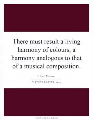 There must result a living harmony of colours, a harmony analogous to that of a musical composition Picture Quote #1