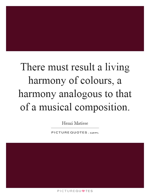 There must result a living harmony of colours, a harmony analogous to that of a musical composition Picture Quote #1