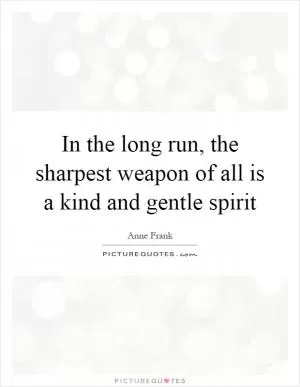 In the long run, the sharpest weapon of all is a kind and gentle spirit Picture Quote #1