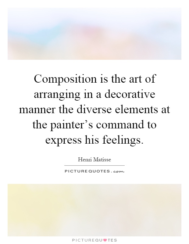 Composition is the art of arranging in a decorative manner the diverse elements at the painter's command to express his feelings Picture Quote #1