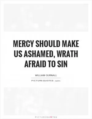 Mercy should make us ashamed, wrath afraid to sin Picture Quote #1