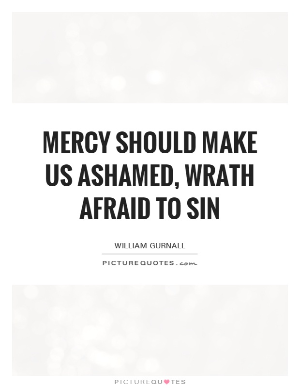 Mercy should make us ashamed, wrath afraid to sin Picture Quote #1