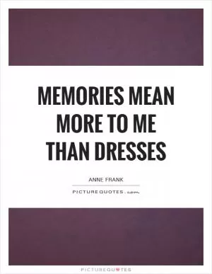 Memories mean more to me than dresses Picture Quote #1