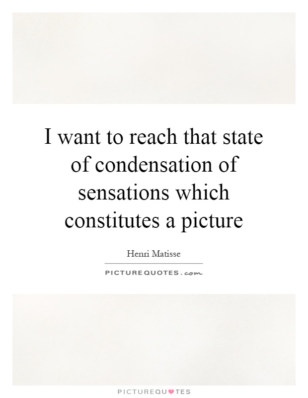 I want to reach that state of condensation of sensations which constitutes a picture Picture Quote #1