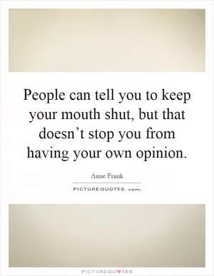 People can tell you to keep your mouth shut, but that doesn’t stop you from having your own opinion Picture Quote #1