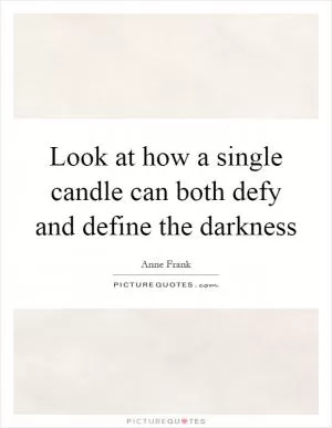 Look at how a single candle can both defy and define the darkness Picture Quote #1