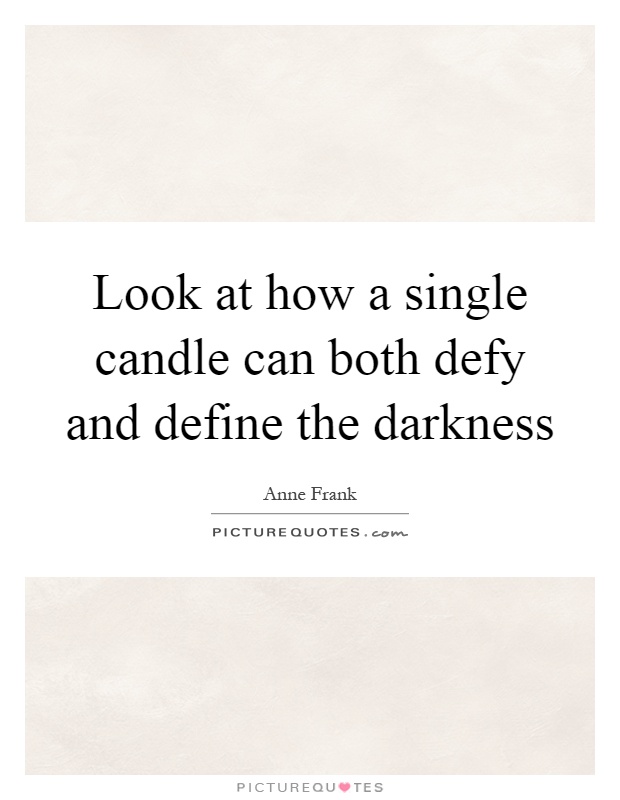 Look at how a single candle can both defy and define the darkness Picture Quote #1
