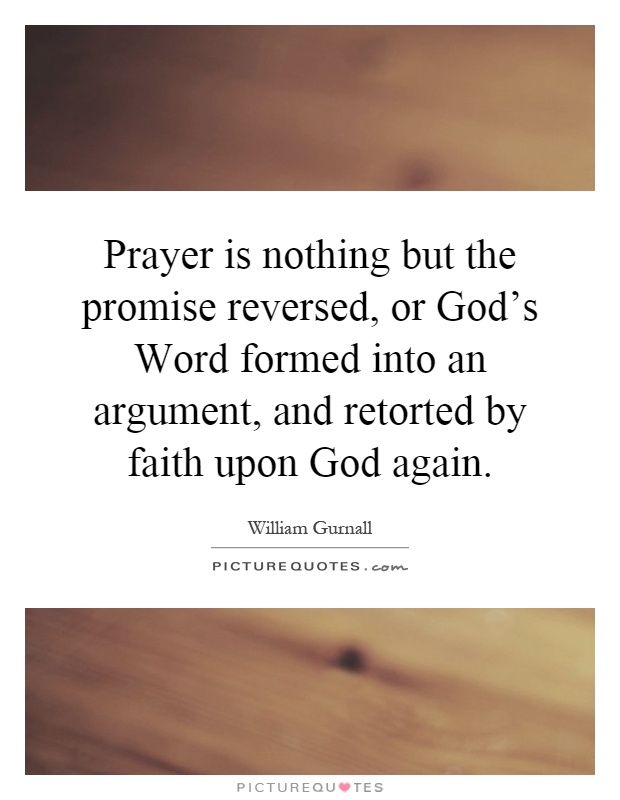 Prayer is nothing but the promise reversed, or God's Word formed into an argument, and retorted by faith upon God again Picture Quote #1