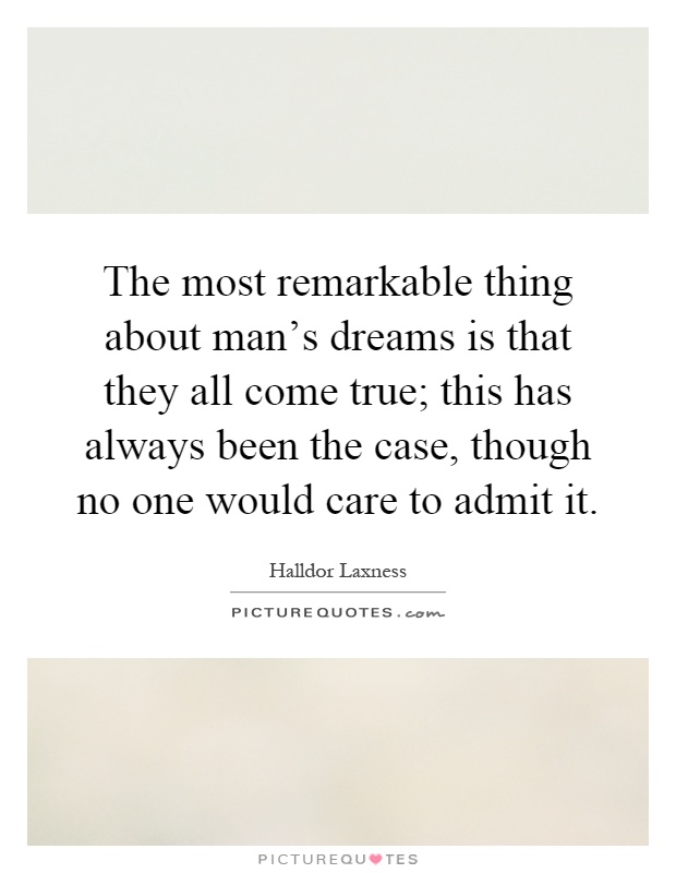 The most remarkable thing about man's dreams is that they all come true; this has always been the case, though no one would care to admit it Picture Quote #1