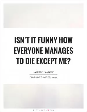 Isn’t it funny how everyone manages to die except me? Picture Quote #1