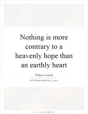 Nothing is more contrary to a heavenly hope than an earthly heart Picture Quote #1
