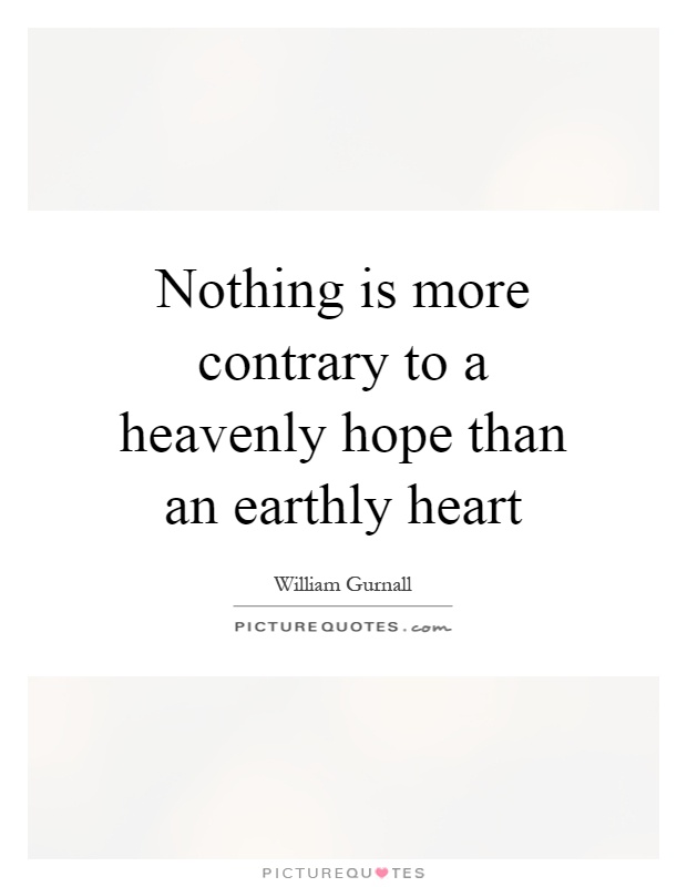 Nothing is more contrary to a heavenly hope than an earthly heart Picture Quote #1