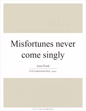 Misfortunes never come singly Picture Quote #1