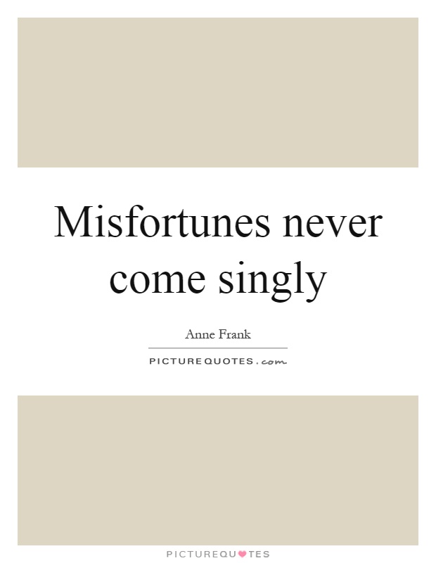 Misfortunes never come singly Picture Quote #1
