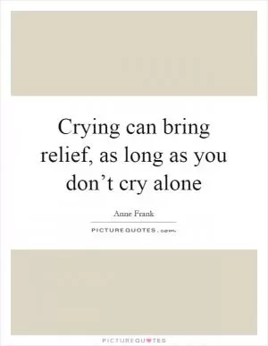 Crying can bring relief, as long as you don’t cry alone Picture Quote #1