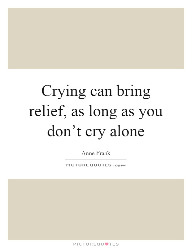 Crying can bring relief, as long as you don't cry alone Picture Quote #1