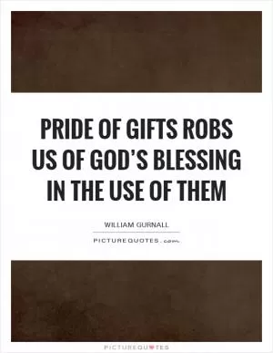 Pride of gifts robs us of God’s blessing in the use of them Picture Quote #1