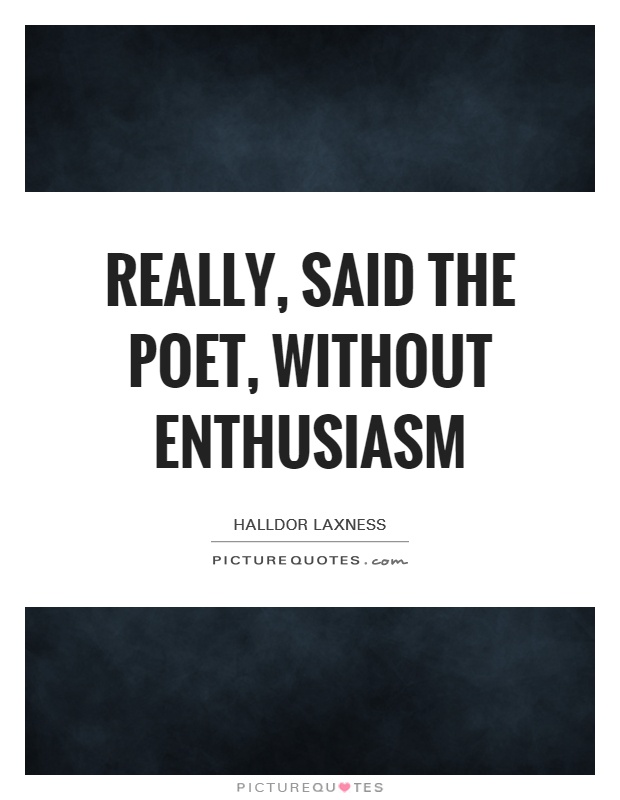 Really, said the poet, without enthusiasm Picture Quote #1