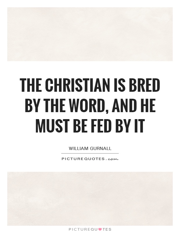 The Christian is bred by the Word, and he must be fed by it Picture Quote #1