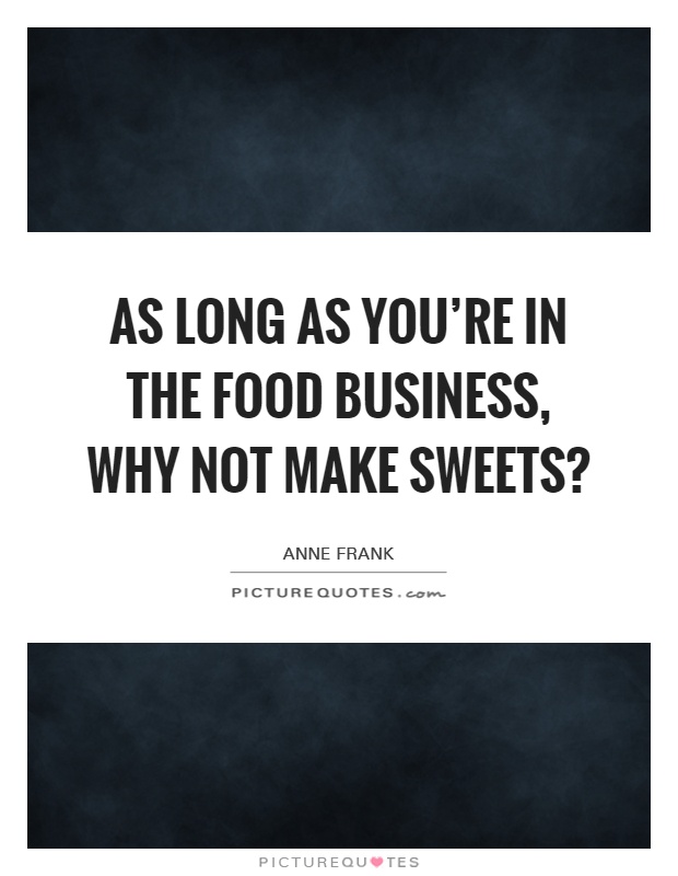 As long as you're in the food business, why not make sweets? Picture Quote #1