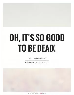 Oh, it’s so good to be dead! Picture Quote #1