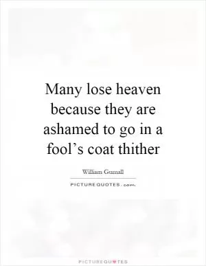 Many lose heaven because they are ashamed to go in a fool’s coat thither Picture Quote #1