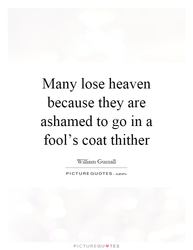 Many lose heaven because they are ashamed to go in a fool's coat thither Picture Quote #1