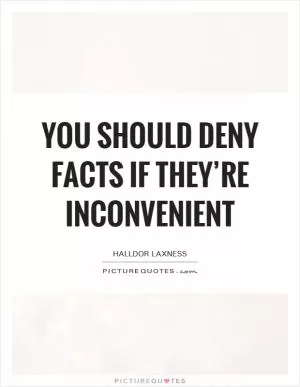 You should deny facts if they’re inconvenient Picture Quote #1