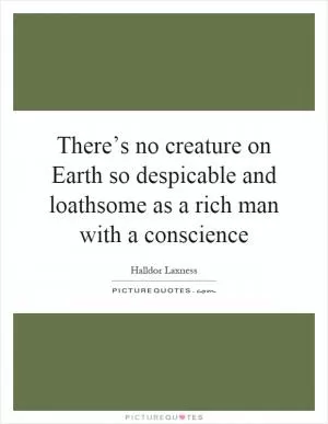 There’s no creature on Earth so despicable and loathsome as a rich man with a conscience Picture Quote #1