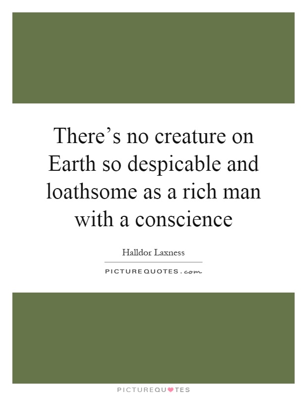 There's no creature on Earth so despicable and loathsome as a rich man with a conscience Picture Quote #1