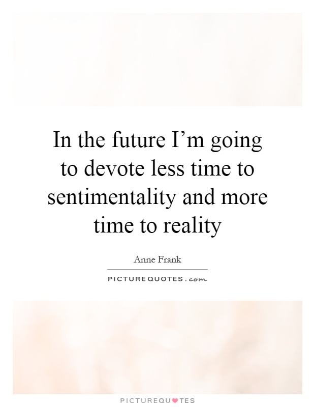 In the future I'm going to devote less time to sentimentality and more time to reality Picture Quote #1