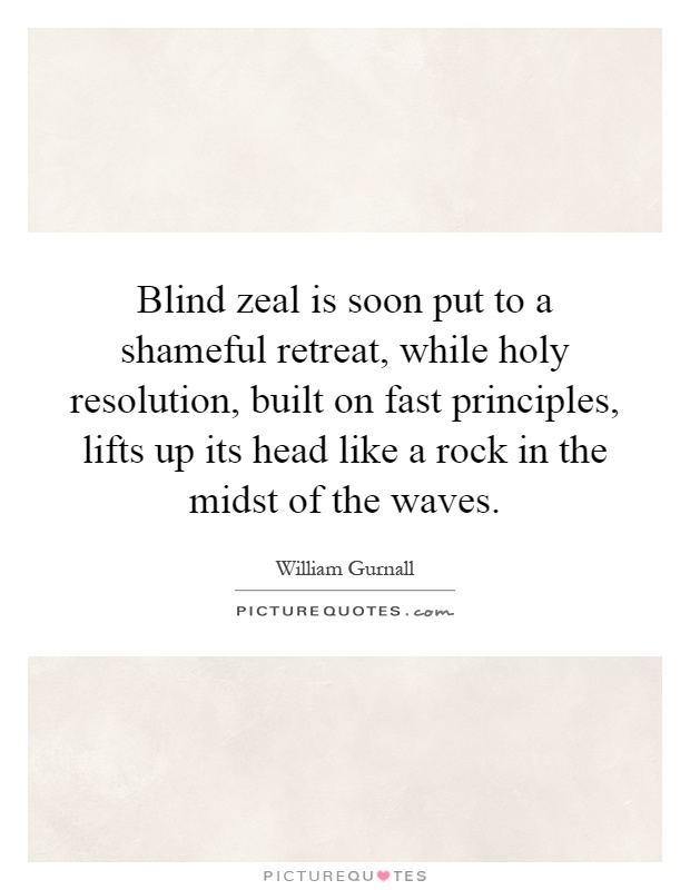 Blind zeal is soon put to a shameful retreat, while holy resolution, built on fast principles, lifts up its head like a rock in the midst of the waves Picture Quote #1