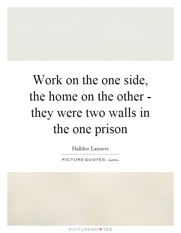 Work on the one side, the home on the other - they were two walls in the one prison Picture Quote #1