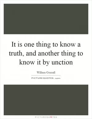 It is one thing to know a truth, and another thing to know it by unction Picture Quote #1