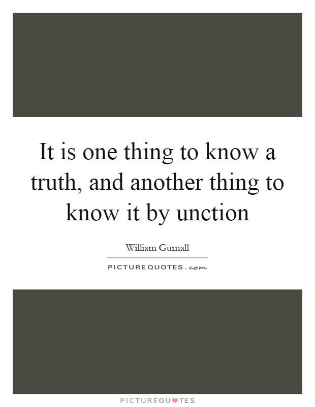 It is one thing to know a truth, and another thing to know it by unction Picture Quote #1