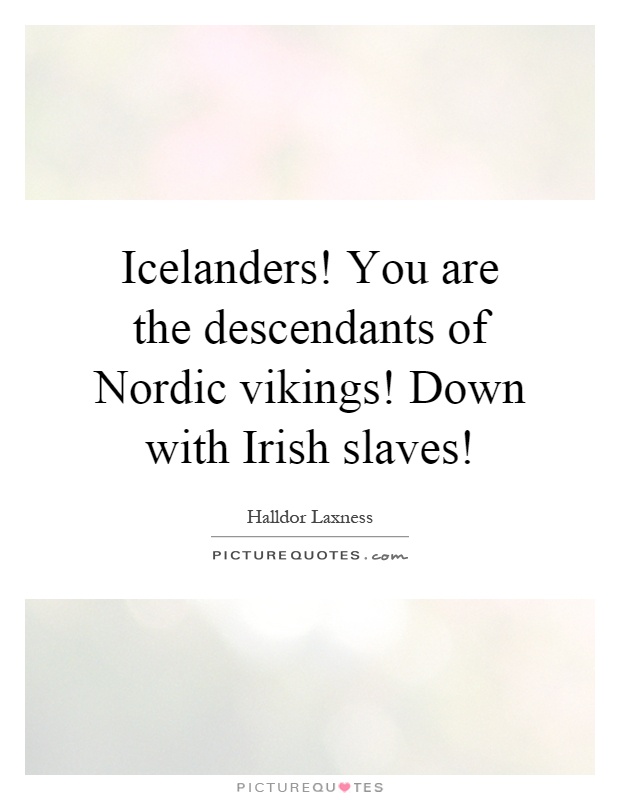 Icelanders! You are the descendants of Nordic vikings! Down with Irish slaves! Picture Quote #1