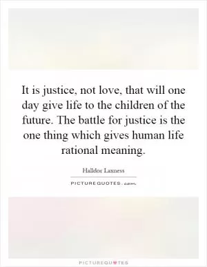 It is justice, not love, that will one day give life to the children of the future. The battle for justice is the one thing which gives human life rational meaning Picture Quote #1