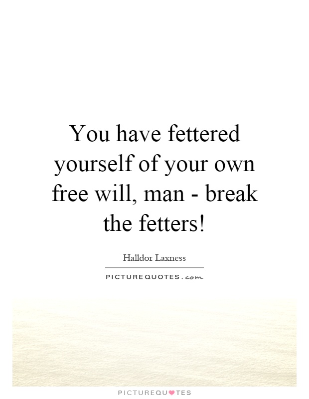 You have fettered yourself of your own free will, man - break the fetters! Picture Quote #1