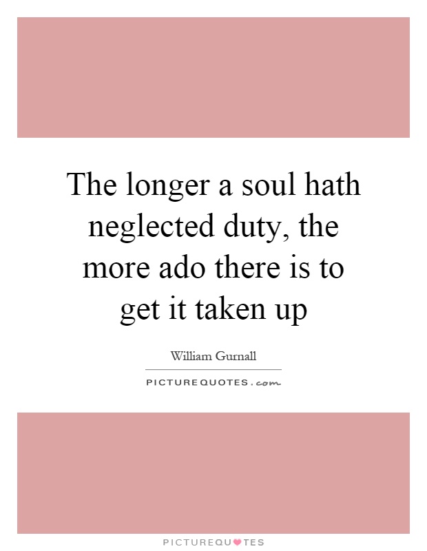 The longer a soul hath neglected duty, the more ado there is to get it taken up Picture Quote #1