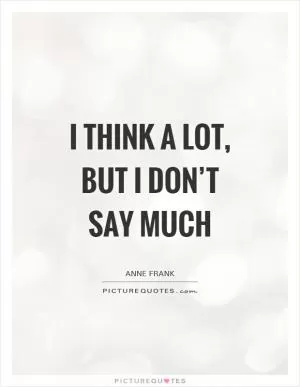 I think a lot, but I don’t say much Picture Quote #1