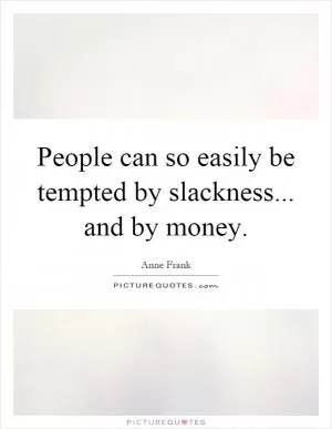 People can so easily be tempted by slackness... and by money Picture Quote #1