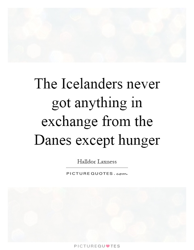 The Icelanders never got anything in exchange from the Danes except hunger Picture Quote #1