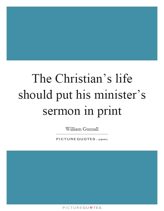 The Christian's life should put his minister's sermon in print Picture Quote #1