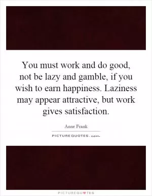 You must work and do good, not be lazy and gamble, if you wish to earn happiness. Laziness may appear attractive, but work gives satisfaction Picture Quote #1
