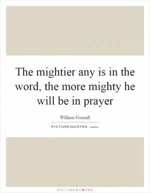The mightier any is in the word, the more mighty he will be in prayer Picture Quote #1