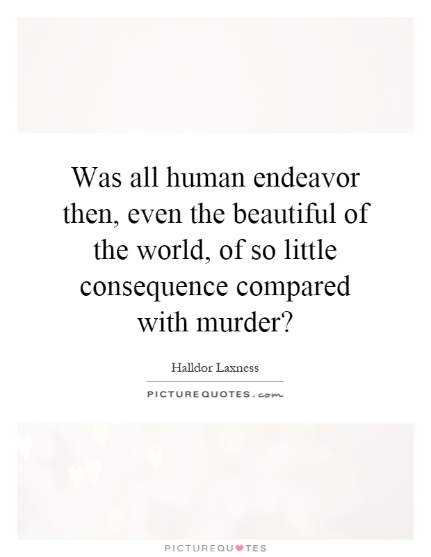 Was all human endeavor then, even the beautiful of the world, of so little consequence compared with murder? Picture Quote #1