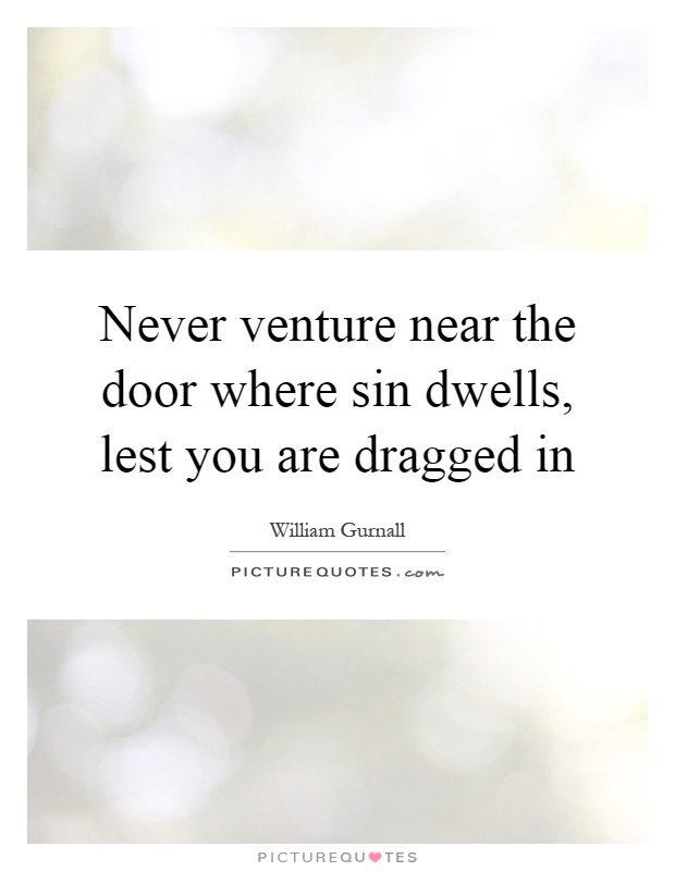 Never venture near the door where sin dwells, lest you are dragged in Picture Quote #1